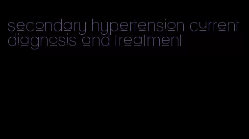 secondary hypertension current diagnosis and treatment