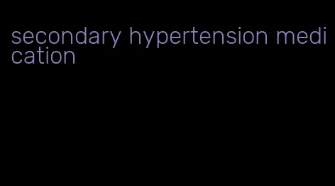 secondary hypertension medication