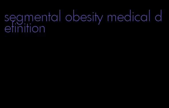 segmental obesity medical definition