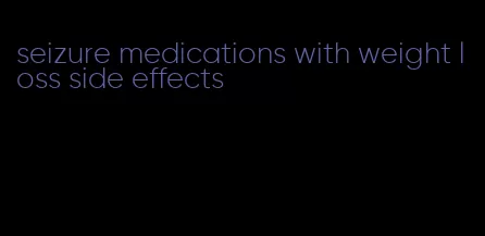 seizure medications with weight loss side effects