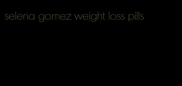 selena gomez weight loss pills