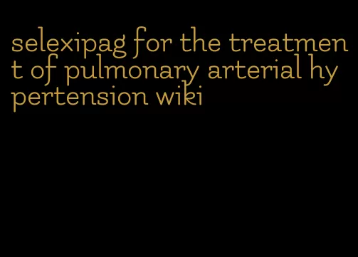 selexipag for the treatment of pulmonary arterial hypertension wiki