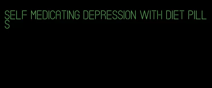 self medicating depression with diet pills