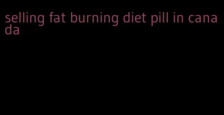 selling fat burning diet pill in canada