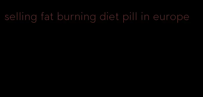 selling fat burning diet pill in europe