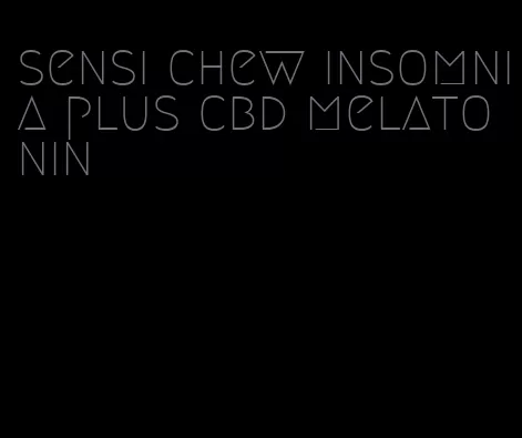 sensi chew insomnia plus cbd melatonin