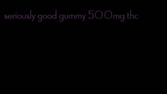 seriously good gummy 500mg thc