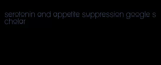 serotonin and appetite suppression google scholar