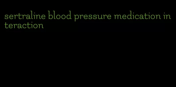 sertraline blood pressure medication interaction