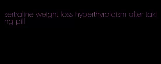 sertraline weight loss hyperthyroidism after taking pill