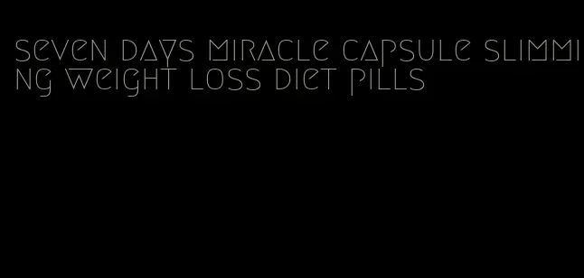 seven days miracle capsule slimming weight loss diet pills