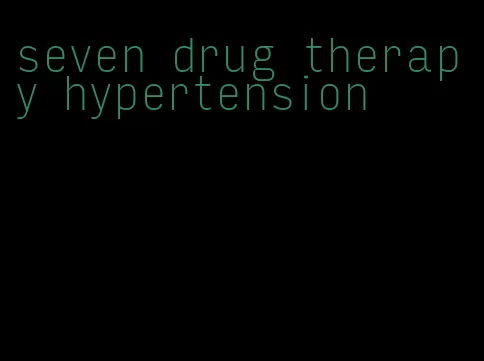 seven drug therapy hypertension