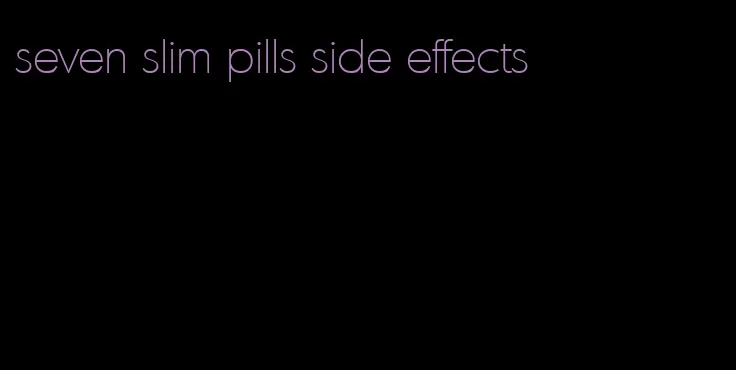 seven slim pills side effects