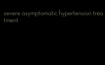 severe asymptomatic hypertension treatment