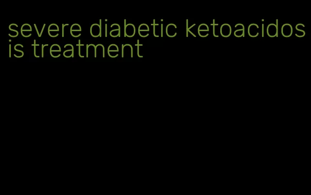 severe diabetic ketoacidosis treatment