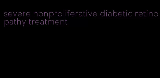 severe nonproliferative diabetic retinopathy treatment