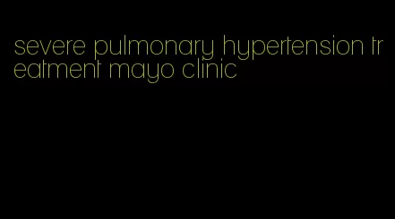 severe pulmonary hypertension treatment mayo clinic