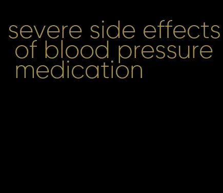 severe side effects of blood pressure medication