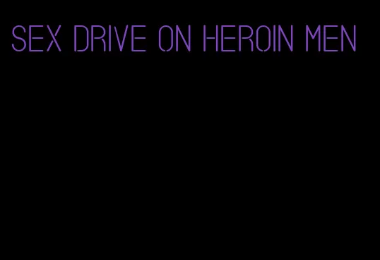 sex drive on heroin men