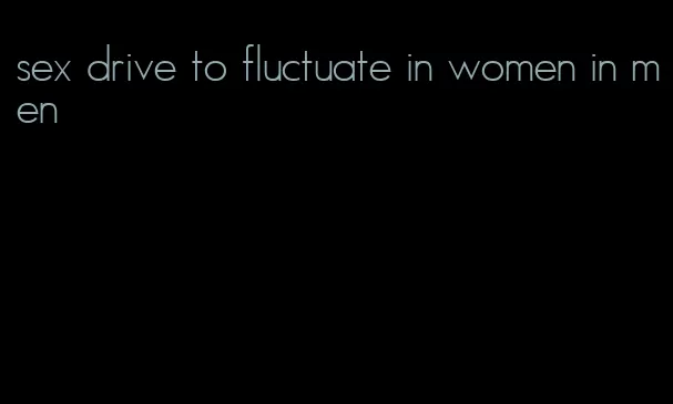 sex drive to fluctuate in women in men