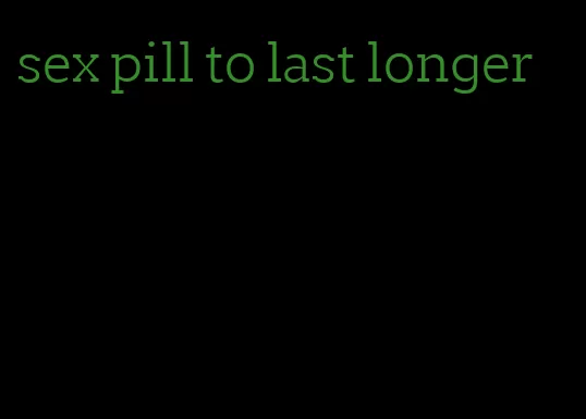 sex pill to last longer