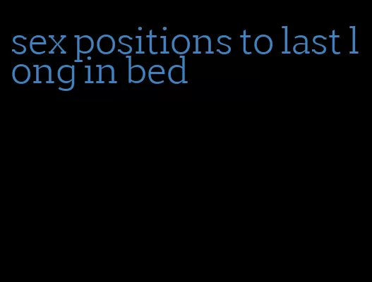 sex positions to last long in bed