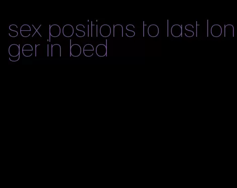 sex positions to last longer in bed