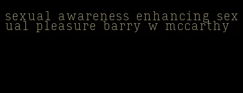 sexual awareness enhancing sexual pleasure barry w mccarthy