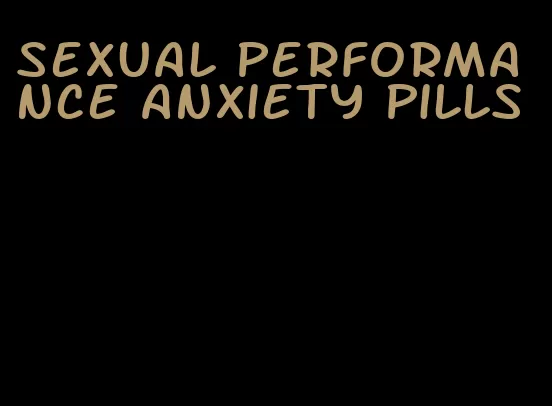 sexual performance anxiety pills