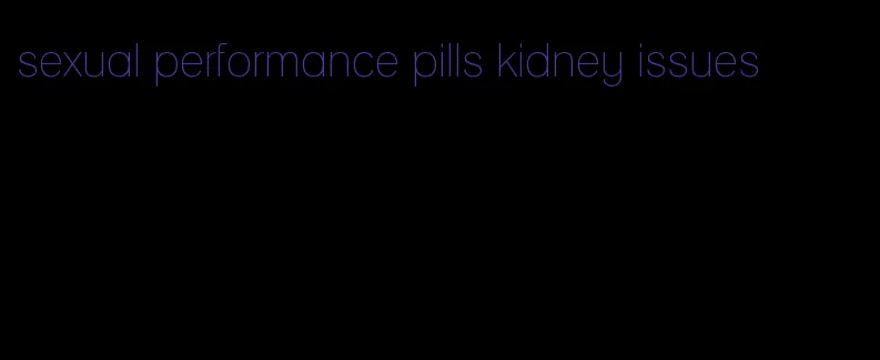 sexual performance pills kidney issues