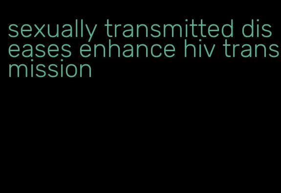 sexually transmitted diseases enhance hiv transmission