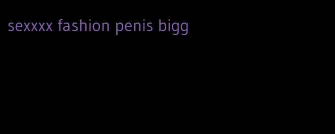 sexxxx fashion penis bigg