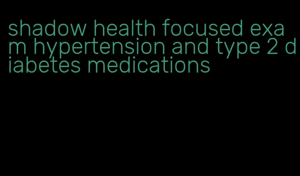 shadow health focused exam hypertension and type 2 diabetes medications