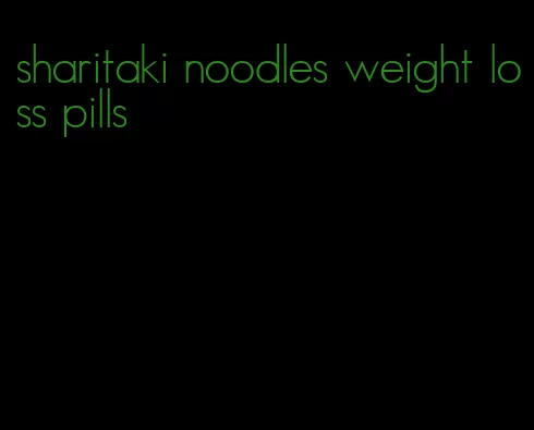 sharitaki noodles weight loss pills