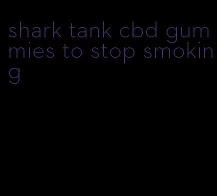 shark tank cbd gummies to stop smoking