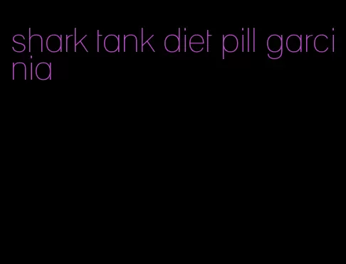 shark tank diet pill garcinia