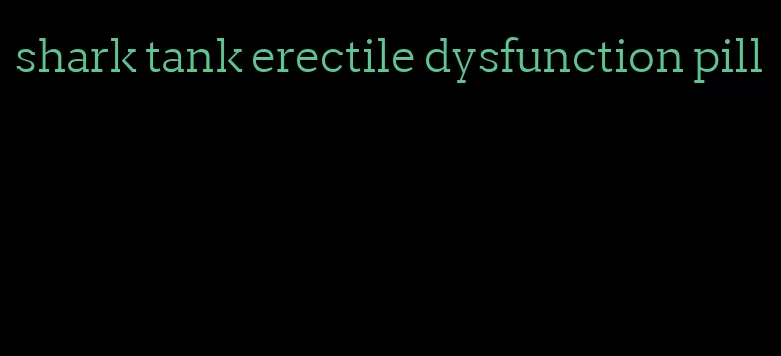 shark tank erectile dysfunction pill