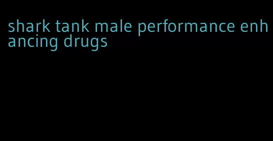 shark tank male performance enhancing drugs