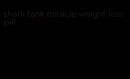 shark tank miracle weight loss pill