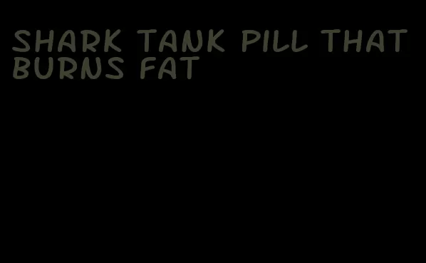 shark tank pill that burns fat