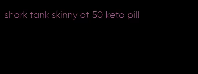 shark tank skinny at 50 keto pill