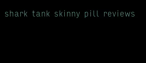 shark tank skinny pill reviews