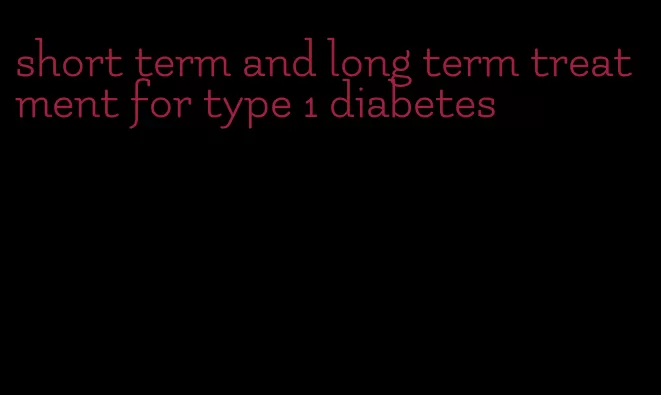 short term and long term treatment for type 1 diabetes