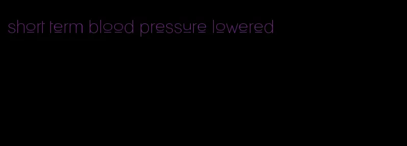 short term blood pressure lowered