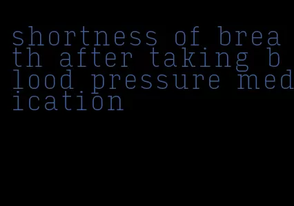 shortness of breath after taking blood pressure medication