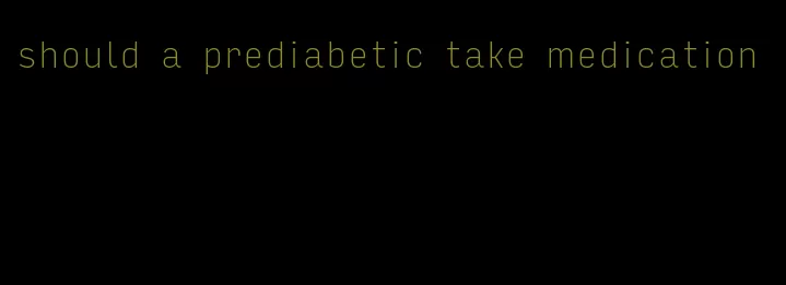 should a prediabetic take medication