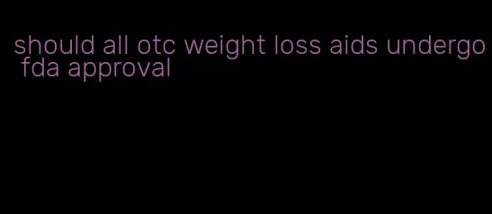 should all otc weight loss aids undergo fda approval