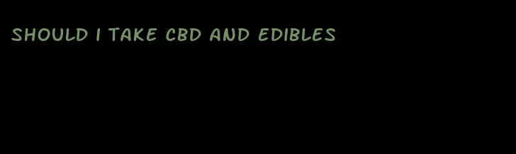 should i take cbd and edibles