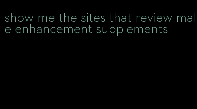 show me the sites that review male enhancement supplements