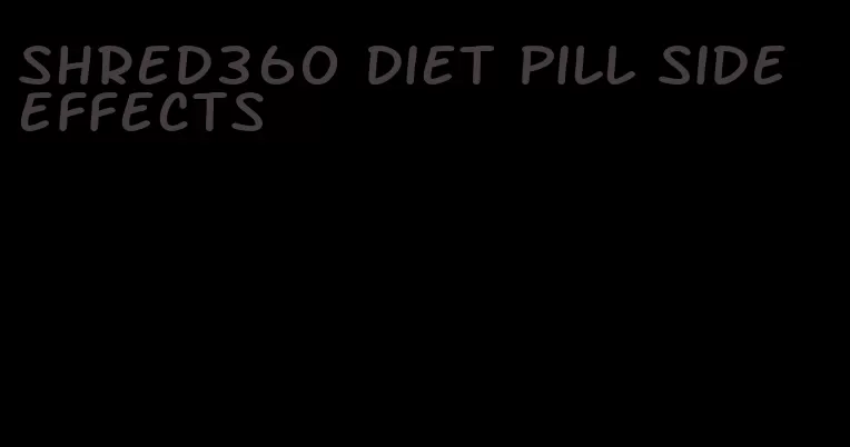 shred360 diet pill side effects